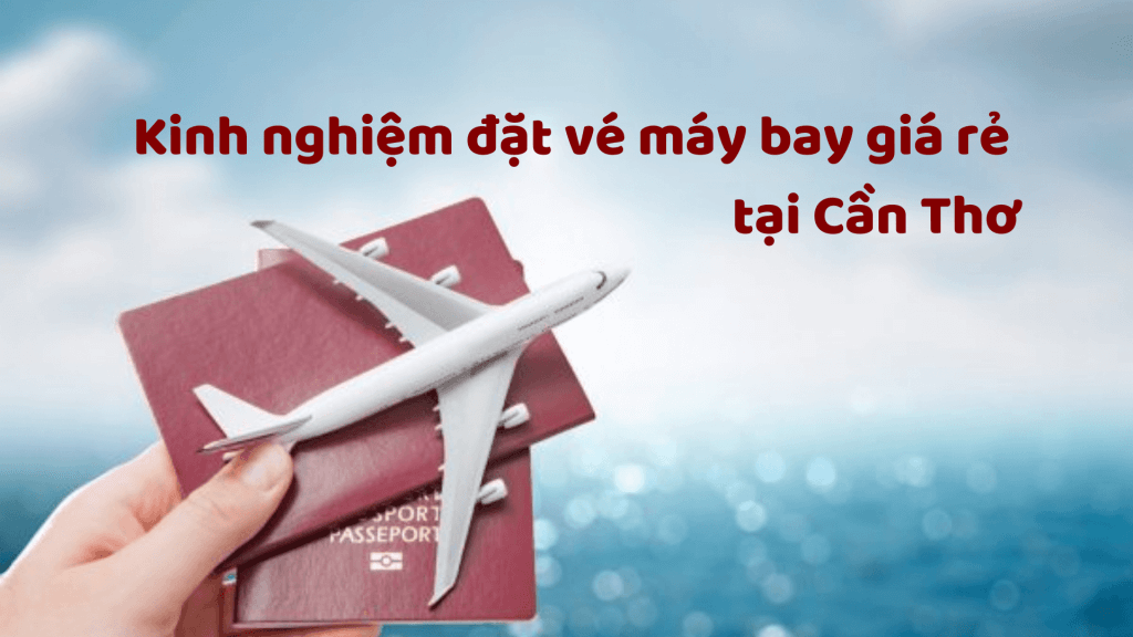 Kinh nghiệm đặt vé máy bay giá rẻ tại Cần Thơ